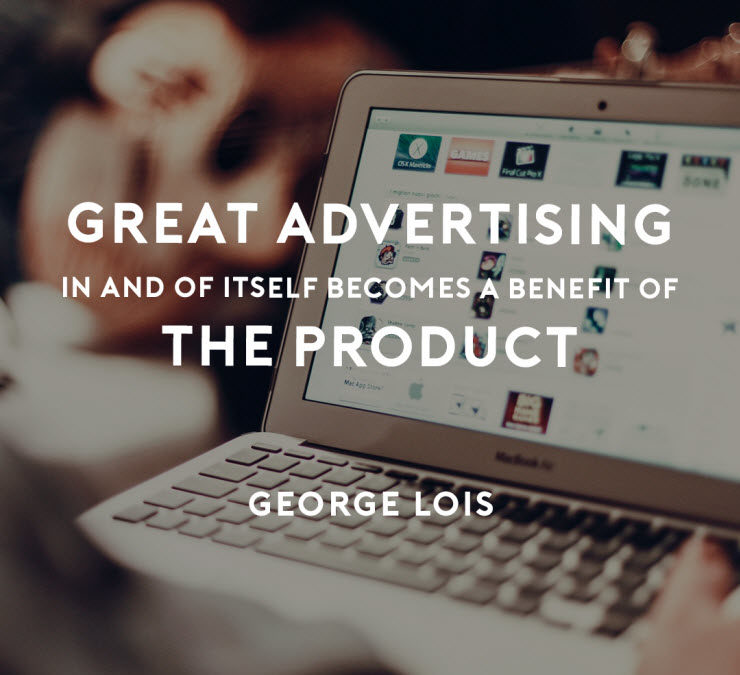 Great advertising in and of itself becomes a benefit of the product - George Lois