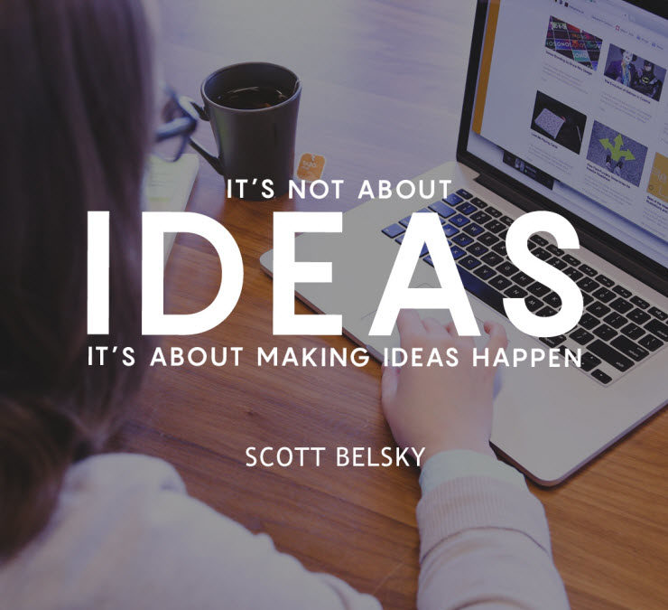 It's not about ideas it's about making ideas happen - Scott Belsky