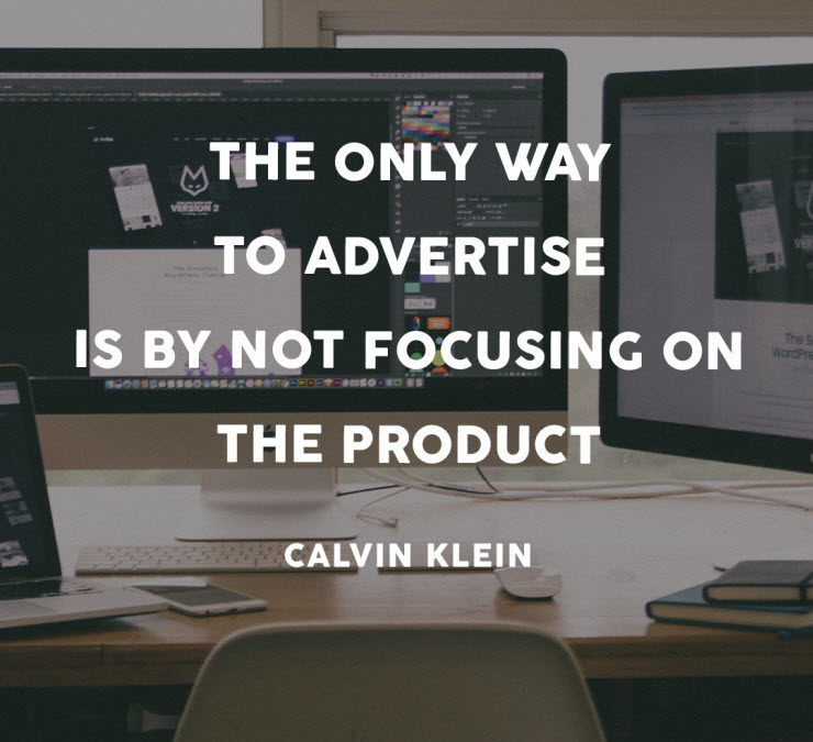 The only way to advertise is by not focusing on the product - Calvin Klein