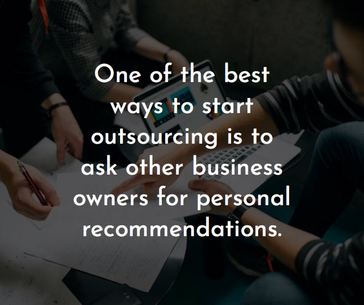 One of the best ways to start outsourcing is to ask other business owners for personal recommendation