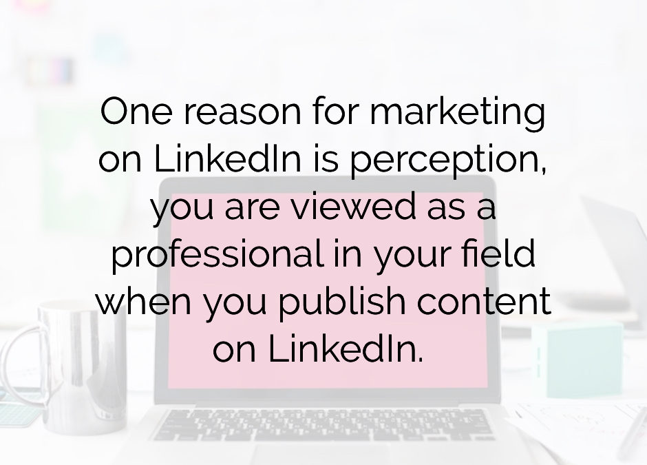 One reason for marketing on linkedin is perception you are viewed as a professional